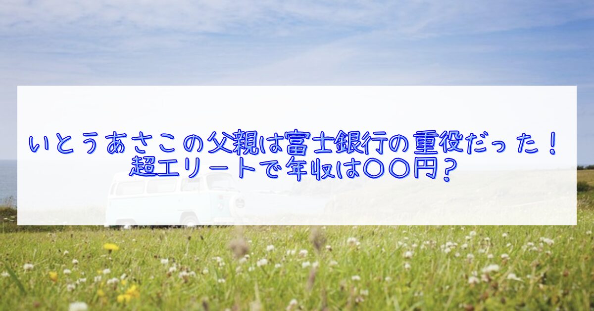 いとうあさこの父親について