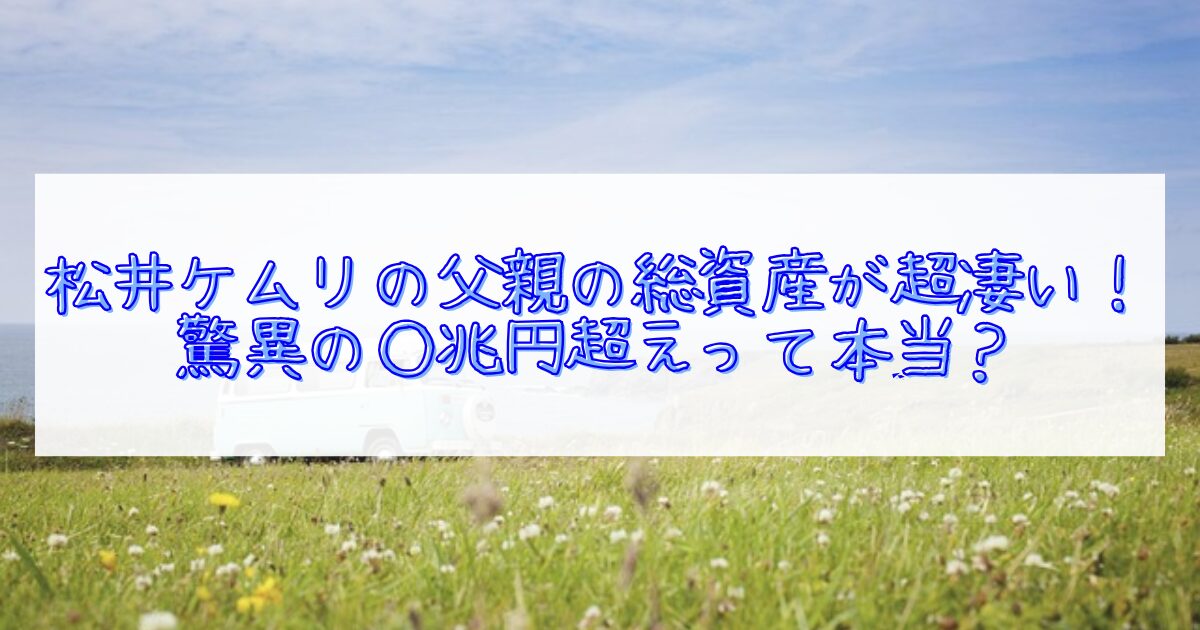 松井ケムリ総資産総資産