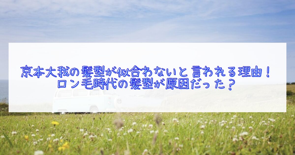 京本大我の髪型が似合わない件について
