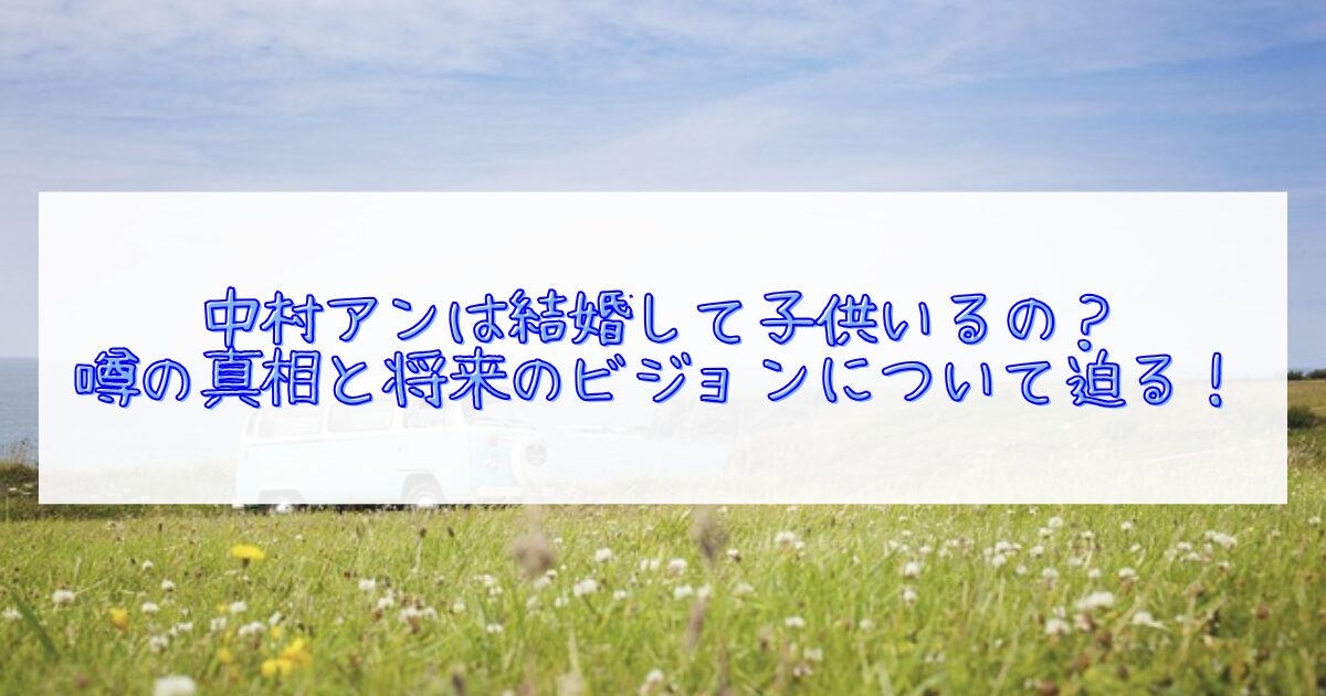 中村アンの結婚と子供について