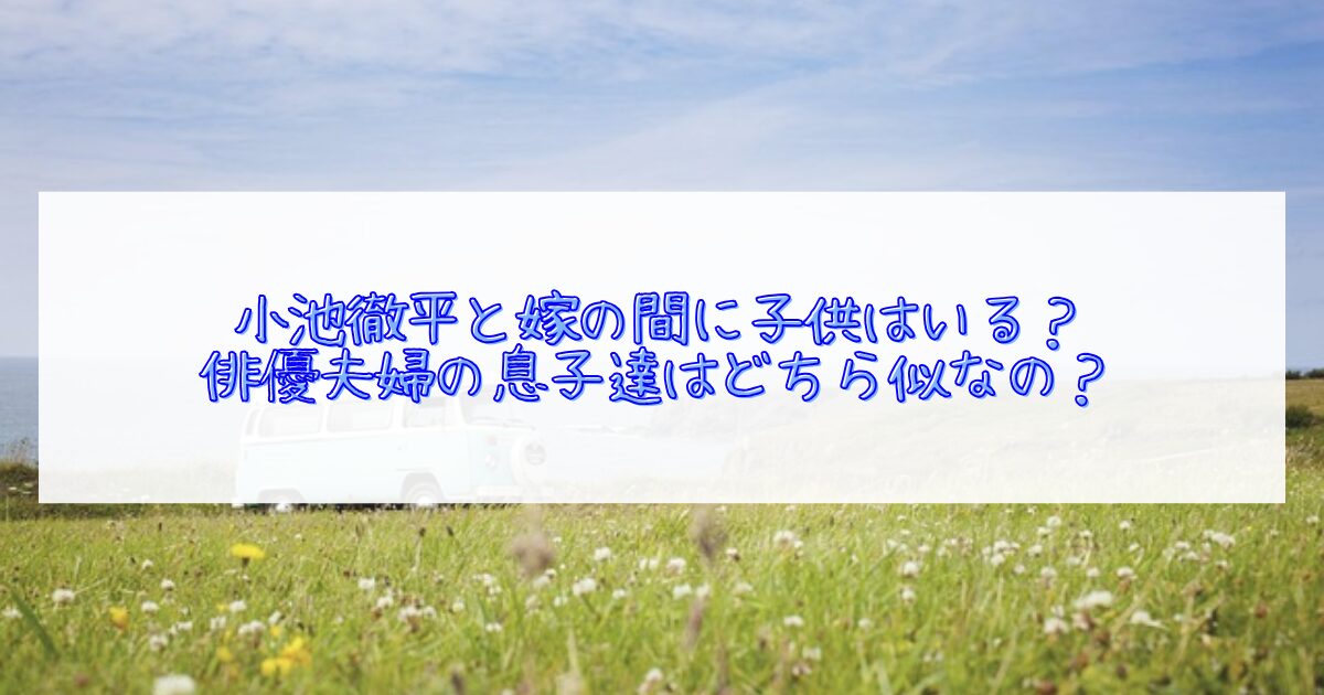 小池徹平に子供はいるかについて