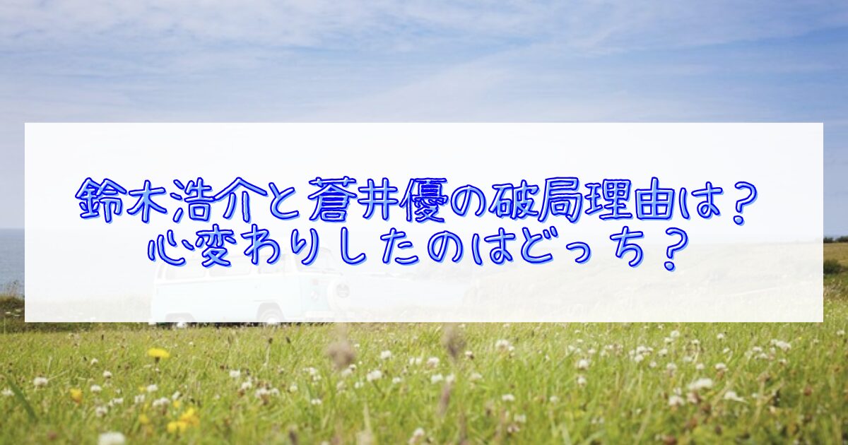 鈴木浩介と蒼井優の破局理由について