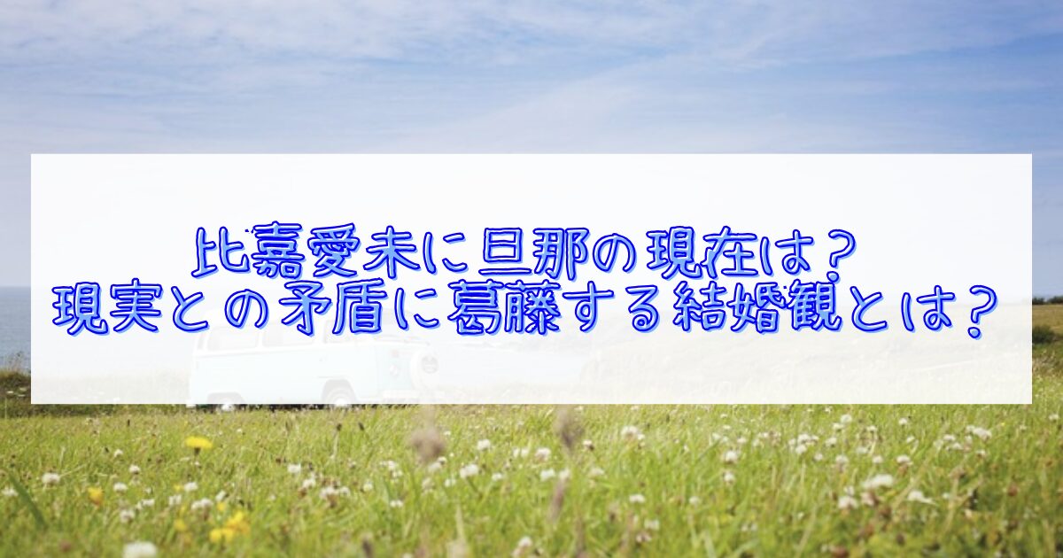 比嘉愛未に現在旦那はいるか？