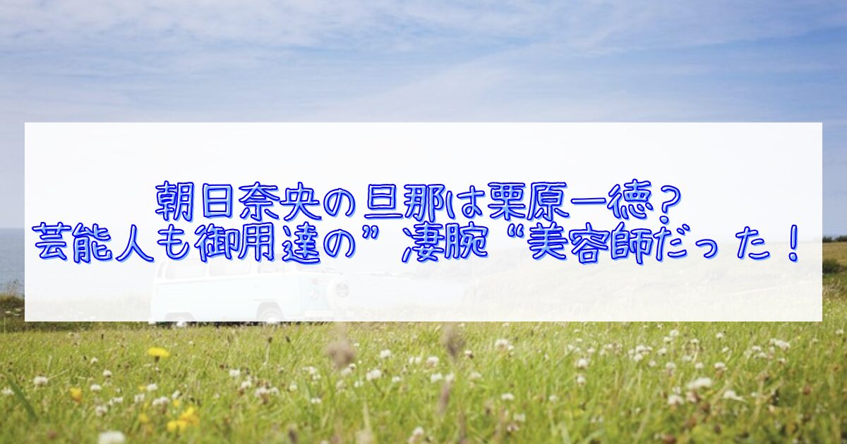 朝日奈央の旦那は栗原一徳か